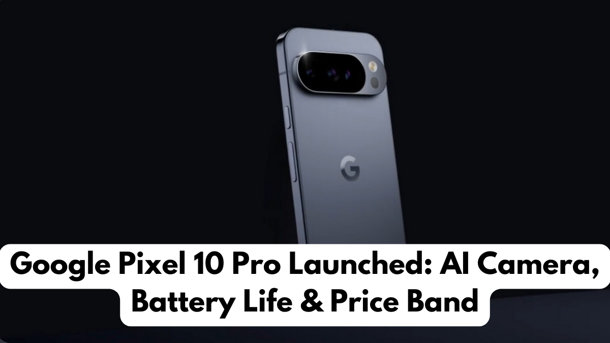Google Pixel 10 Pro Launched: AI Camera, Battery Life & Price Band