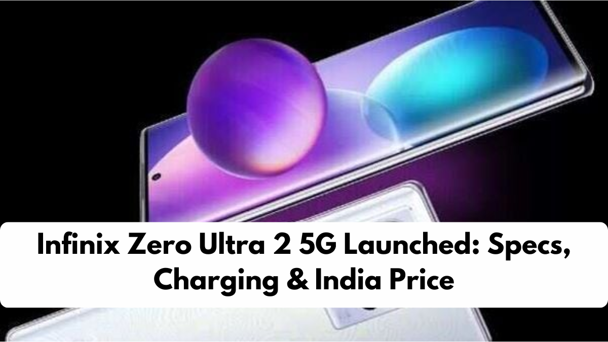 Infinix Zero Ultra 2 5G Launched: Specs, Charging & India Price