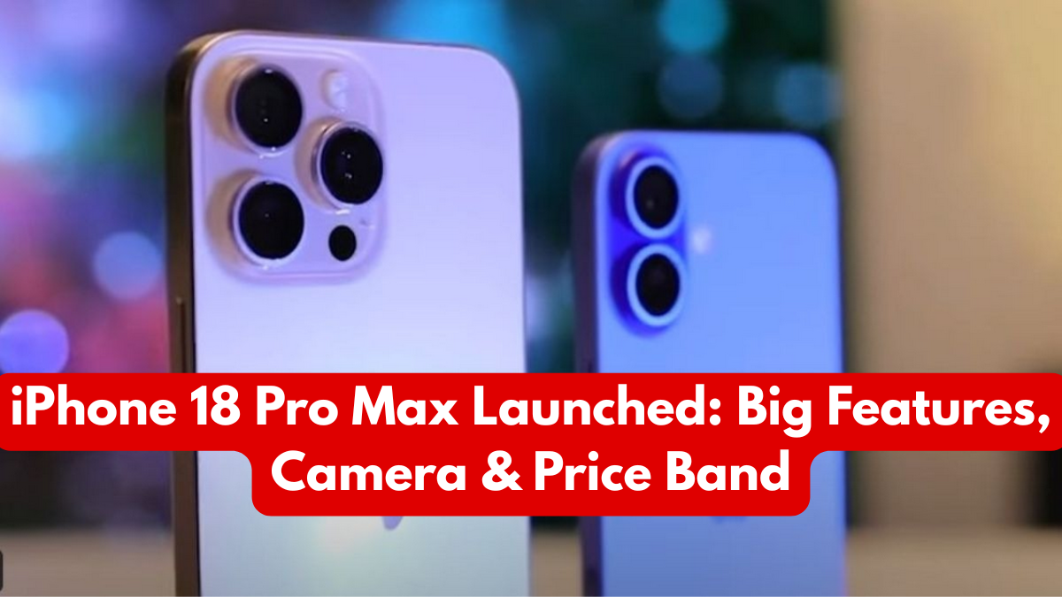 iPhone 18 Pro Max Launched: Big Features, Camera & Price Band