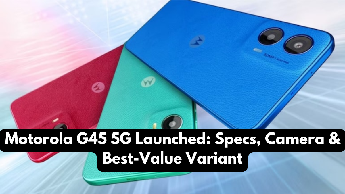 Motorola G45 5G Launched: Specs, Camera & Best-Value Variant