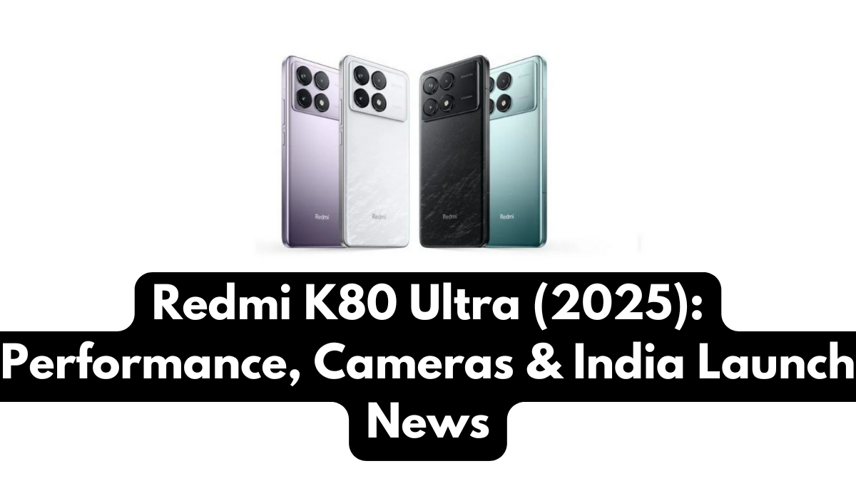 Redmi K80 Ultra (2025): Performance, Cameras & India Launch News