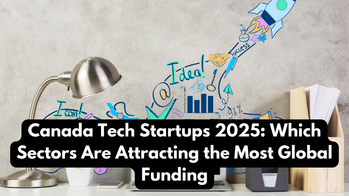 Canada Tech Startups 2025: Which Sectors Are Attracting the Most Global Funding