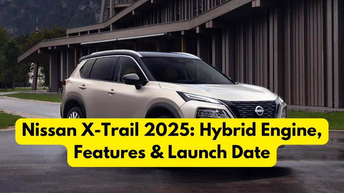 Nissan X-Trail 2025: Hybrid Engine, Features & Launch Date