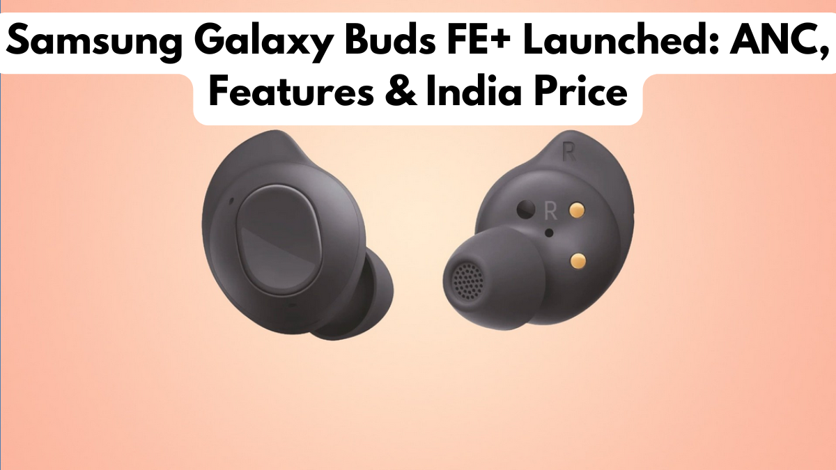 Samsung Galaxy Buds FE+ Launched: ANC, Features & India Price