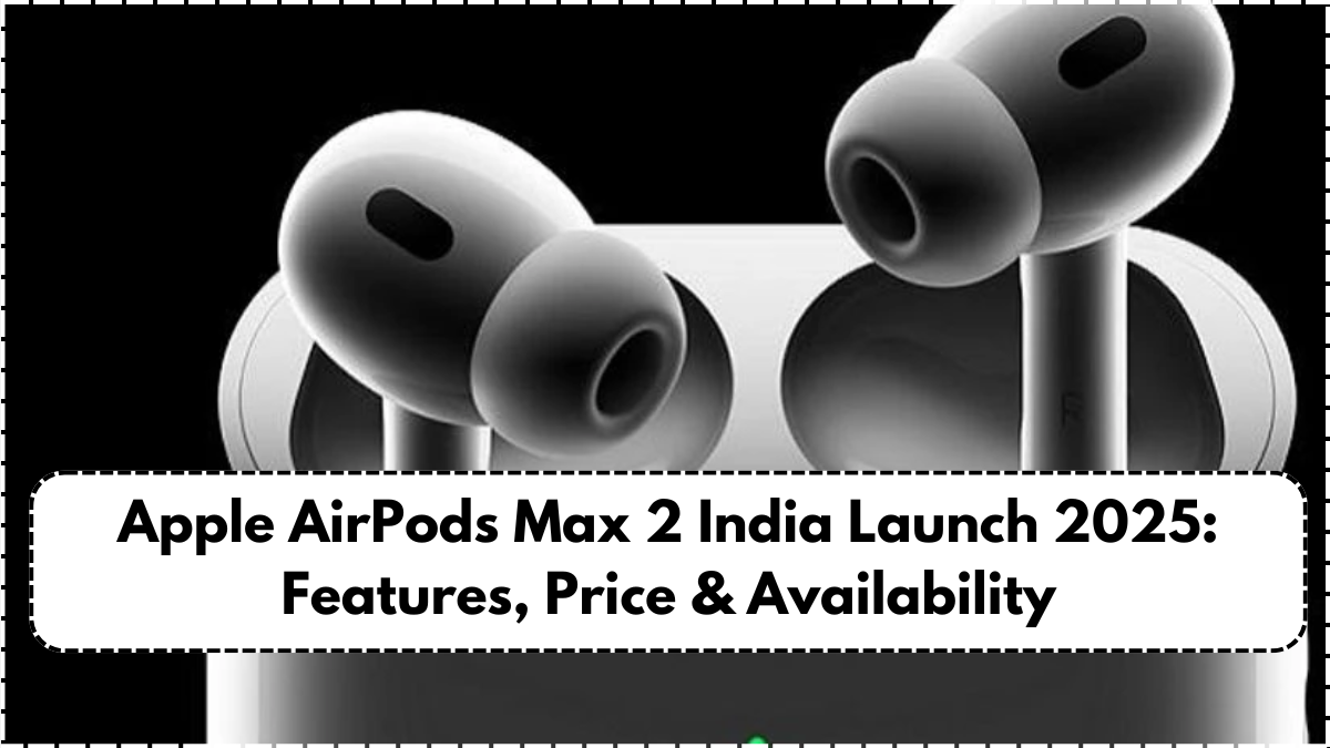 Apple AirPods Max 2 India Launch 2025: Features, Price & Availability