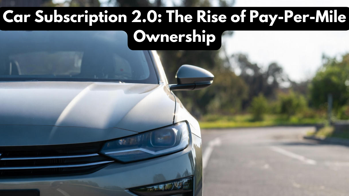Car Subscription 2.0: The Rise of Pay-Per-Mile Ownership