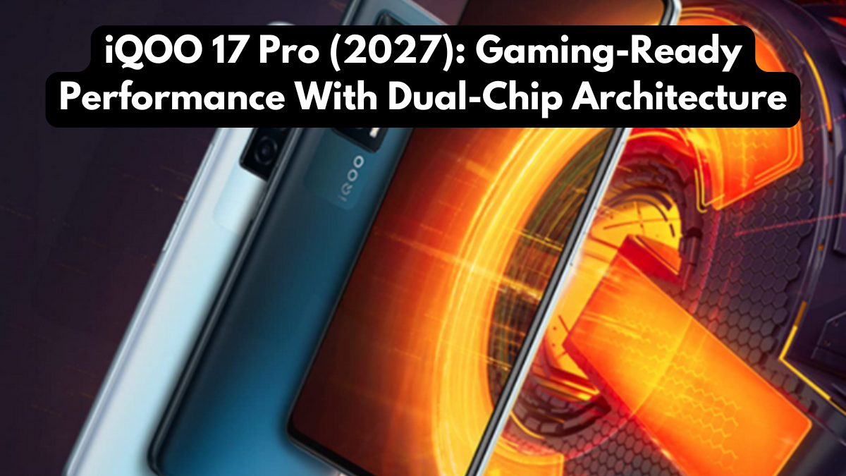 iQOO 17 Pro (2027): Gaming-Ready Performance With Dual-Chip Architecture