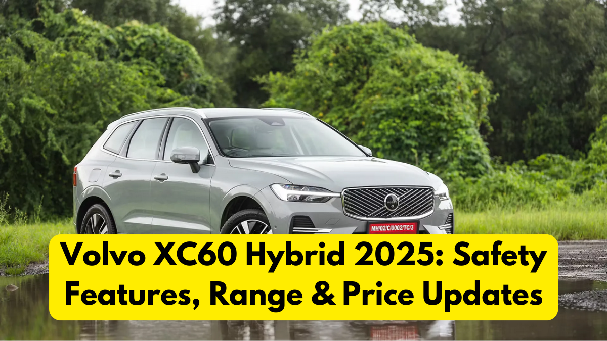 Volvo XC60 Hybrid 2025: Safety Features, Range & Price Updates
