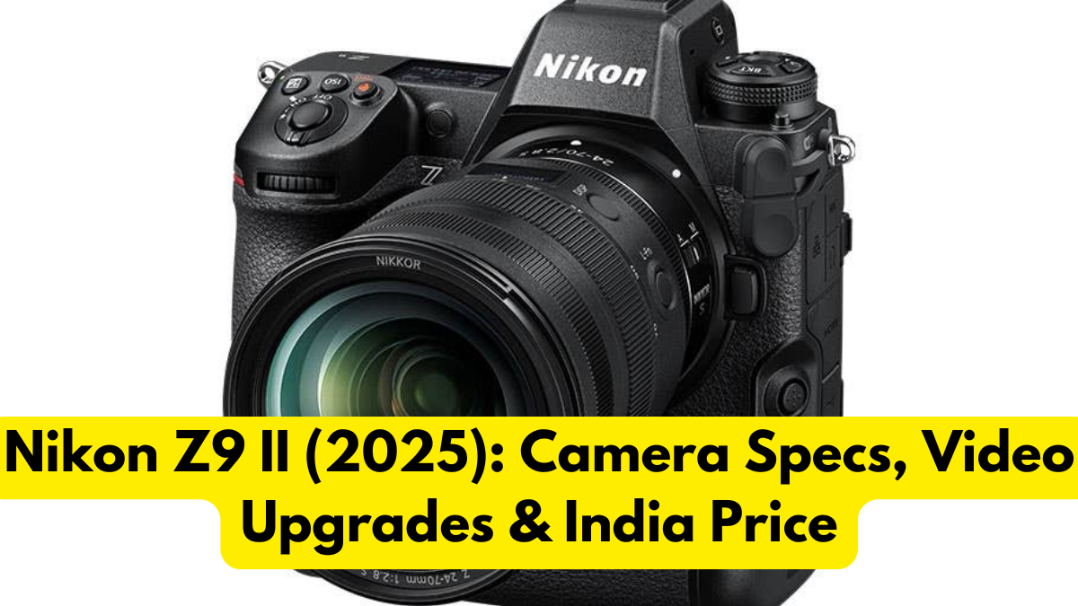 Nikon Z9 II (2025): Camera Specs, Video Upgrades & India Price